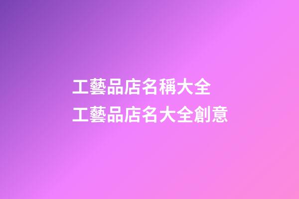 工藝品店名稱大全 工藝品店名大全創意